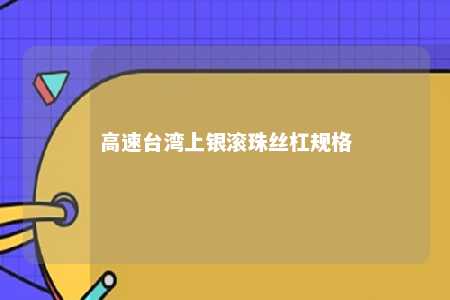 高速台湾上银滚珠丝杠规格 